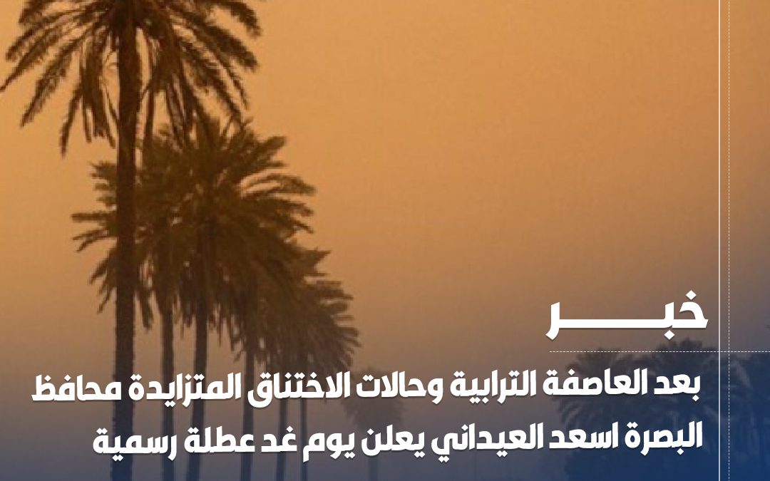 بعد العاصفة الترابية وحالات الاختناق المتزايدة.. محافظ #البصرة اسعد العيداني يعلن يوم غد عطلة رسمية